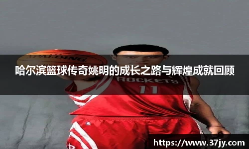 哈尔滨篮球传奇姚明的成长之路与辉煌成就回顾