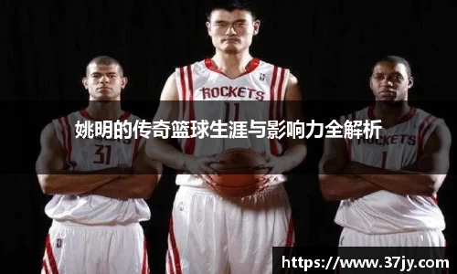 姚明的传奇篮球生涯与影响力全解析