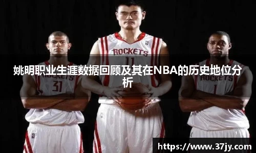 姚明职业生涯数据回顾及其在NBA的历史地位分析