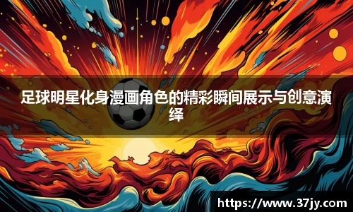 足球明星化身漫画角色的精彩瞬间展示与创意演绎