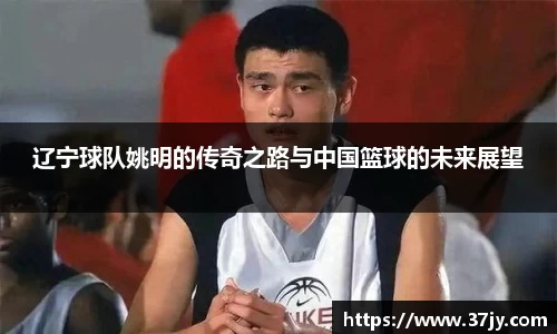 辽宁球队姚明的传奇之路与中国篮球的未来展望