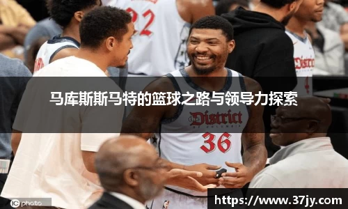 马库斯斯马特的篮球之路与领导力探索