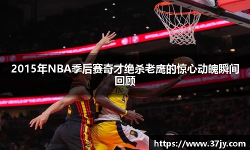 2015年NBA季后赛奇才绝杀老鹰的惊心动魄瞬间回顾