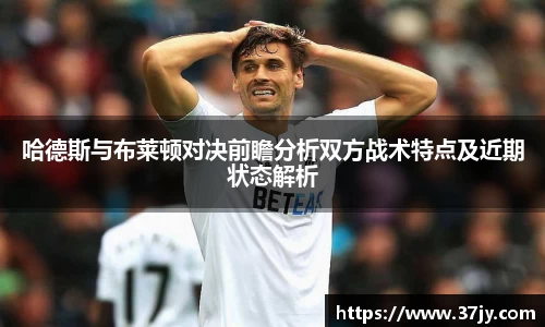 哈德斯与布莱顿对决前瞻分析双方战术特点及近期状态解析