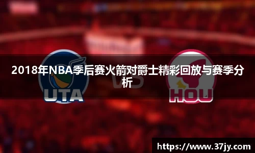 2018年NBA季后赛火箭对爵士精彩回放与赛季分析