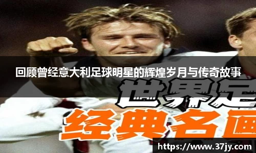 回顾曾经意大利足球明星的辉煌岁月与传奇故事