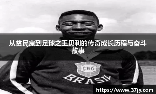 从贫民窟到足球之王贝利的传奇成长历程与奋斗故事
